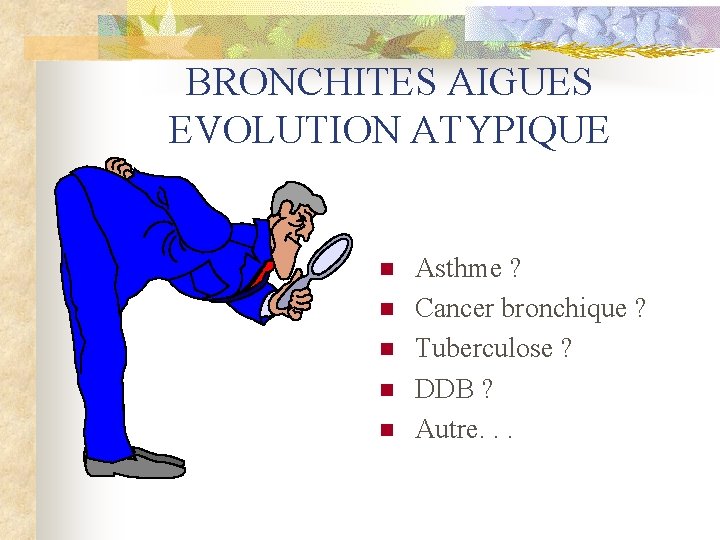 BRONCHITES AIGUES EVOLUTION ATYPIQUE n n n Asthme ? Cancer bronchique ? Tuberculose ?