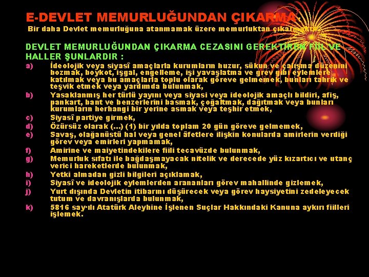 E-DEVLET MEMURLUĞUNDAN ÇIKARMA : Bir daha Devlet memurluğuna atanmamak üzere memurluktan çıkarmaktır. DEVLET MEMURLUĞUNDAN
