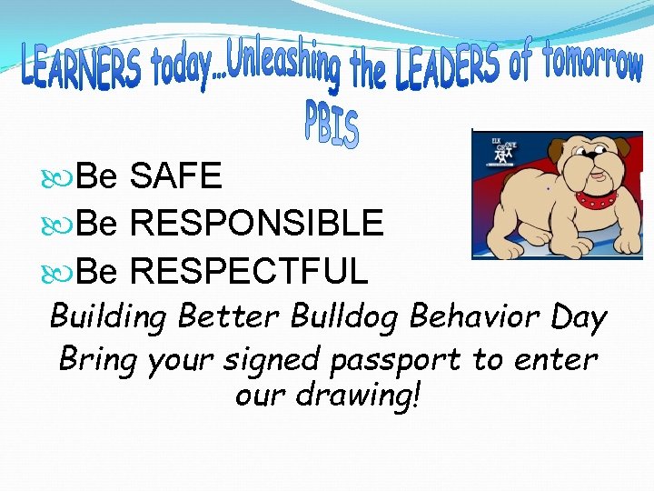  Be SAFE Be RESPONSIBLE Be RESPECTFUL Building Better Bulldog Behavior Day Bring your