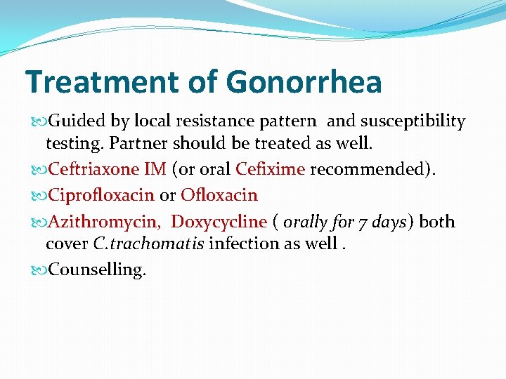 Treatment of Gonorrhea Guided by local resistance pattern and susceptibility testing. Partner should be