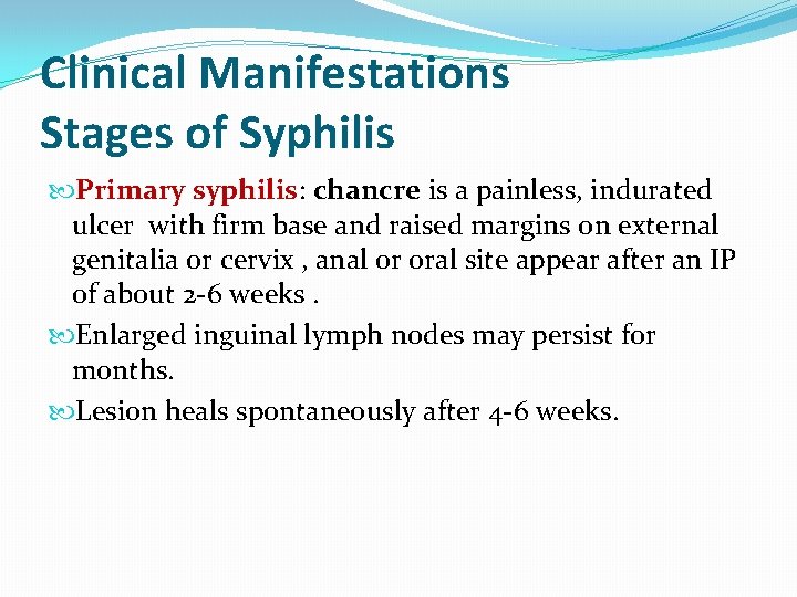 Clinical Manifestations Stages of Syphilis Primary syphilis: chancre is a painless, indurated ulcer with