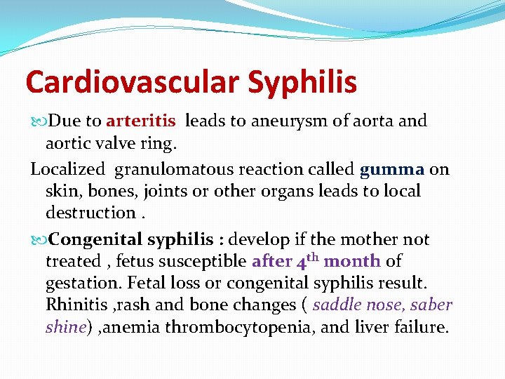 Cardiovascular Syphilis Due to arteritis leads to aneurysm of aorta and aortic valve ring.