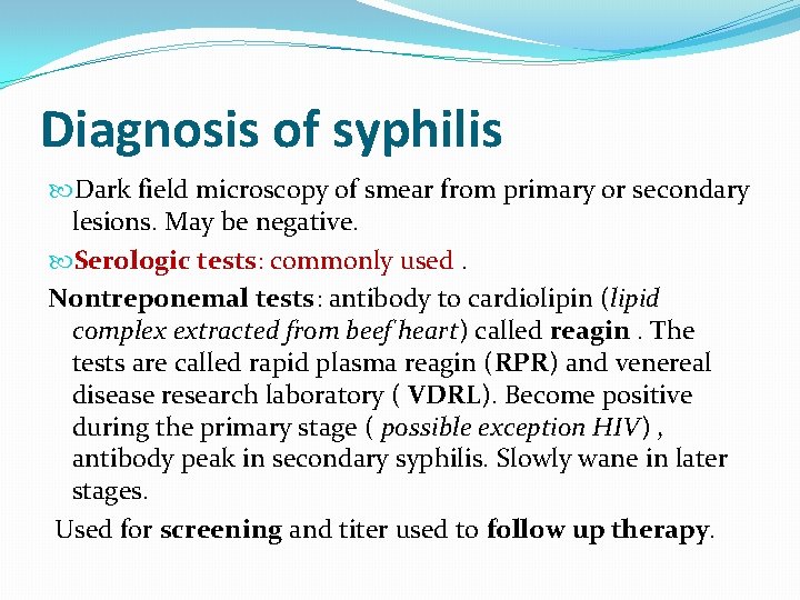 Diagnosis of syphilis Dark field microscopy of smear from primary or secondary lesions. May