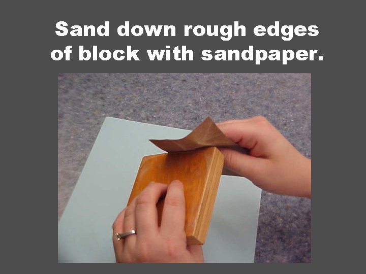 Sand down rough edges of block with sandpaper. 