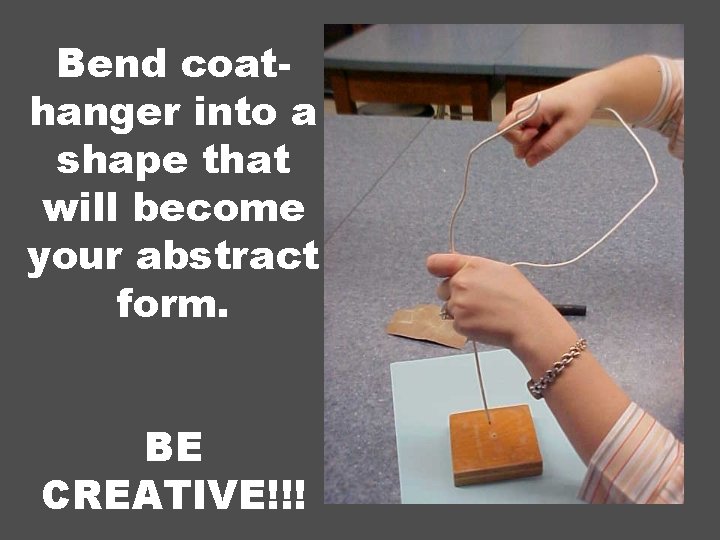 Bend coathanger into a shape that will become your abstract form. BE CREATIVE!!! 