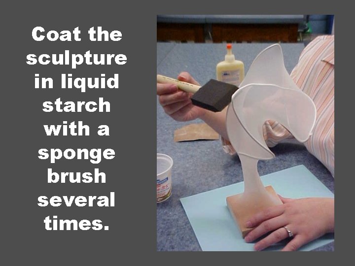Coat the sculpture in liquid starch with a sponge brush several times. 