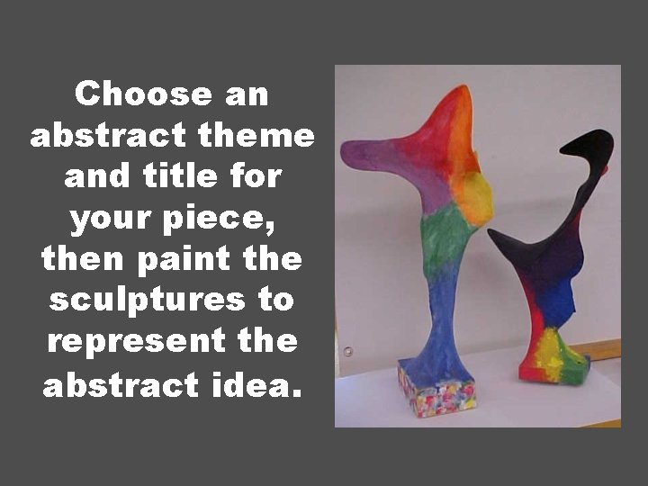 Choose an abstract theme and title for your piece, then paint the sculptures to