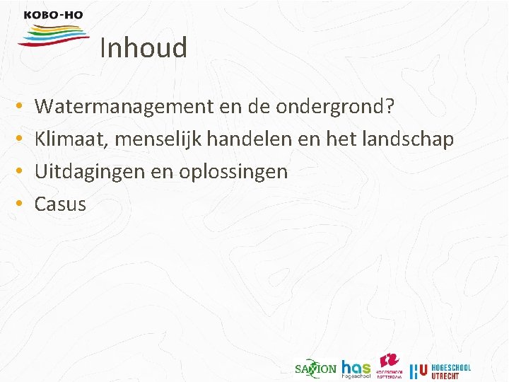 Inhoud • • Watermanagement en de ondergrond? Klimaat, menselijk handelen en het landschap Uitdagingen