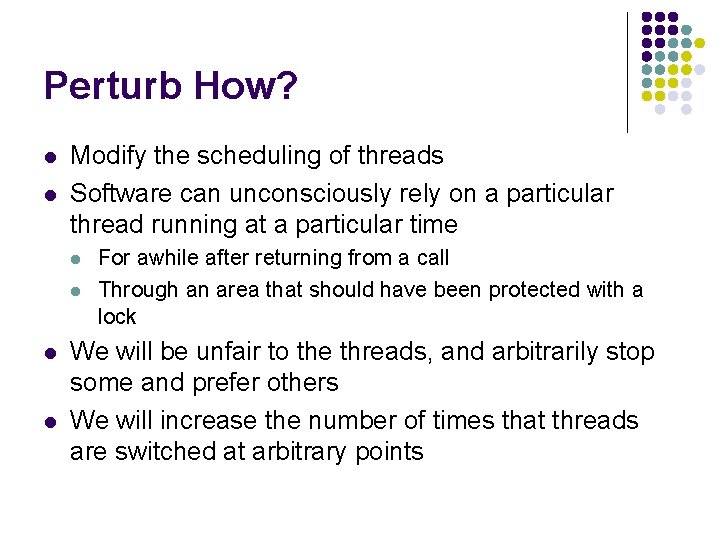 Perturb How? l l Modify the scheduling of threads Software can unconsciously rely on