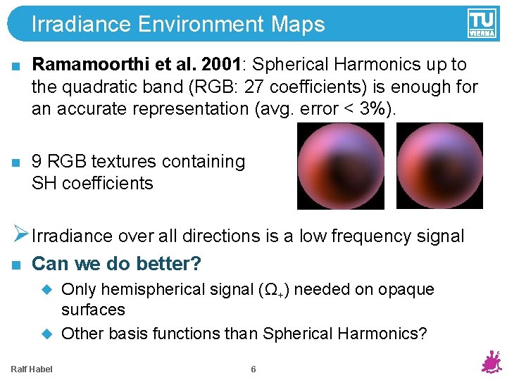 Irradiance Environment Maps Ramamoorthi et al. 2001: Spherical Harmonics up to the quadratic band Irradiance Environment Maps Ramamoorthi et al. 2001: Spherical Harmonics up to the quadratic band