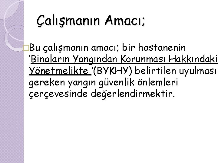 Çalışmanın Amacı; �Bu çalışmanın amacı; bir hastanenin ‘Binaların Yangından Korunması Hakkındaki Yönetmelikte ‘(BYKHY) belirtilen