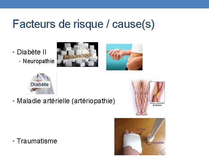 Facteurs de risque / cause(s) • Diabète II • Neuropathie • Maladie artérielle (artériopathie)