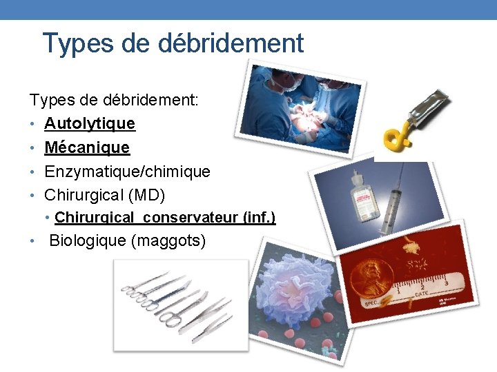 Types de débridement: • Autolytique • Mécanique • Enzymatique/chimique • Chirurgical (MD) • Chirurgical