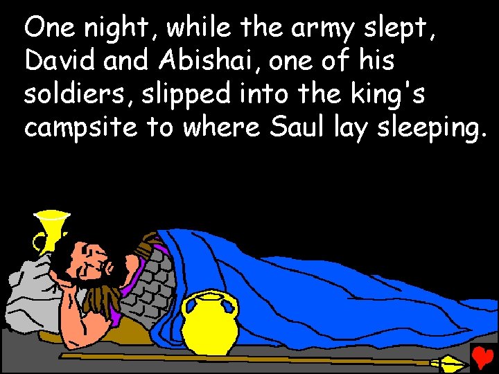 One night, while the army slept, David and Abishai, one of his soldiers, slipped