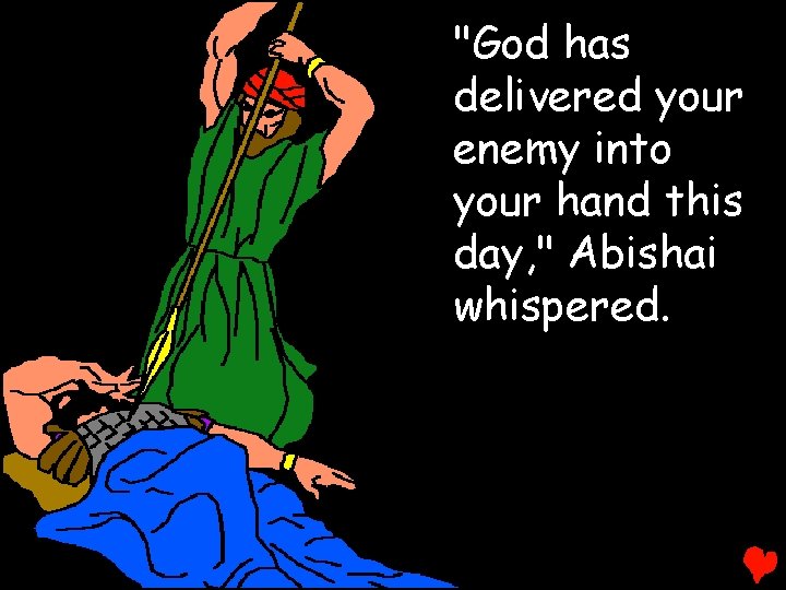 "God has delivered your enemy into your hand this day, " Abishai whispered. 