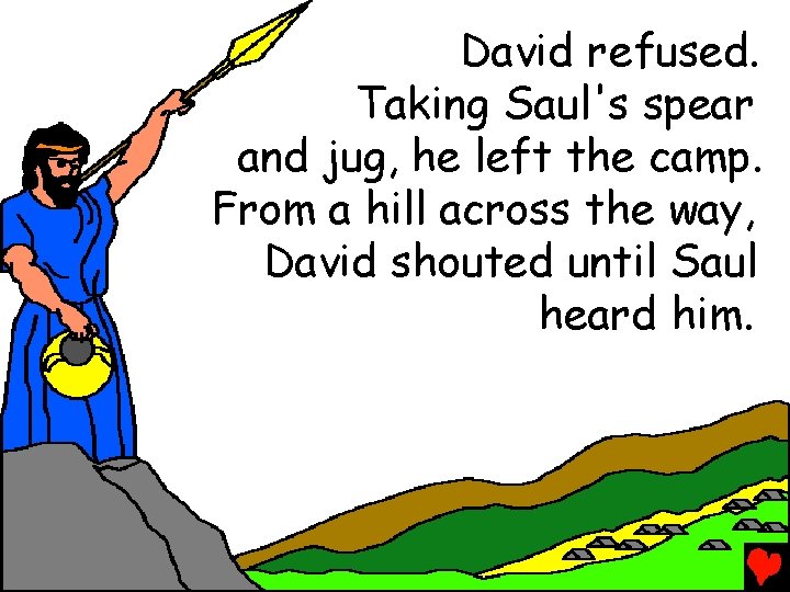 David refused. Taking Saul's spear and jug, he left the camp. From a hill