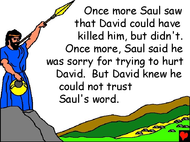 Once more Saul saw that David could have killed him, but didn't. Once more,
