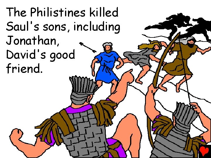 The Philistines killed Saul's sons, including Jonathan, David's good friend. 