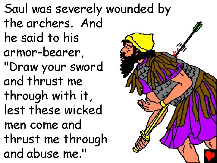 Saul was severely wounded by the archers. And he said to his armor-bearer, "Draw