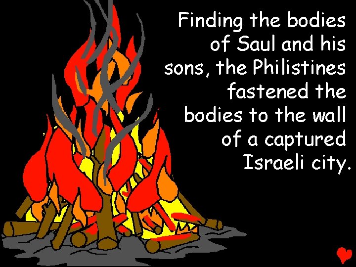 Finding the bodies of Saul and his sons, the Philistines fastened the bodies to