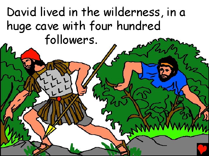 David lived in the wilderness, in a huge cave with four hundred followers. 