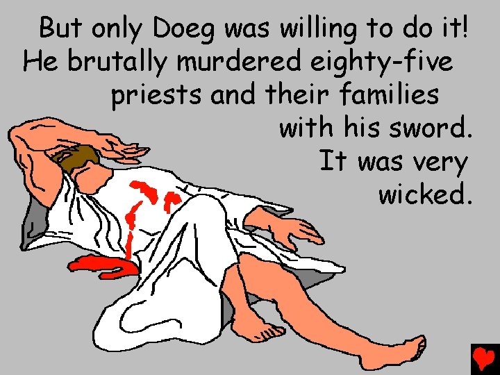 But only Doeg was willing to do it! He brutally murdered eighty-five priests and