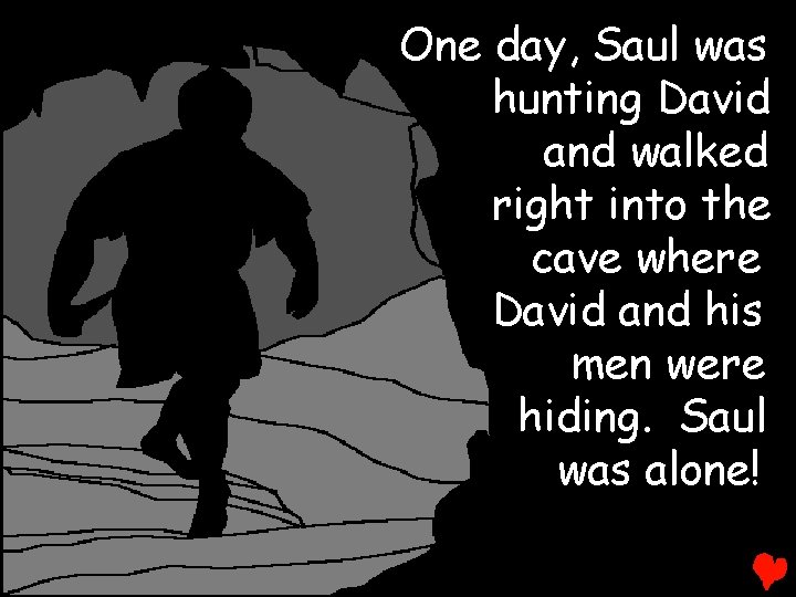 One day, Saul was hunting David and walked right into the cave where David