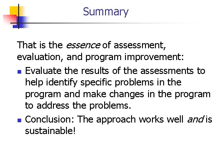 Summary That is the essence of assessment, evaluation, and program improvement: n Evaluate the