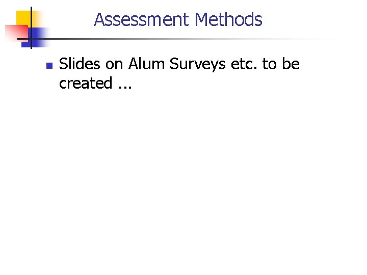 Assessment Methods n Slides on Alum Surveys etc. to be created. . . 