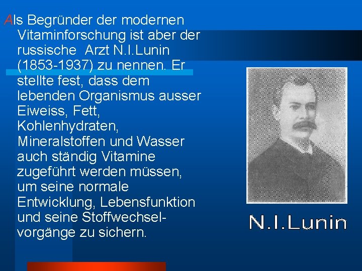 Als Begründer modernen Vitaminforschung ist aber der russische Arzt N. I. Lunin (1853 -1937)