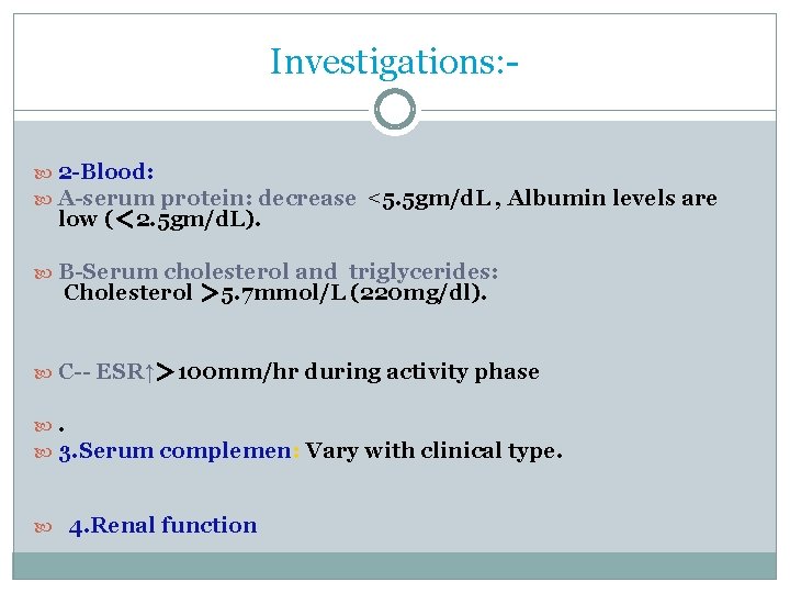 Investigations: 2 -Blood: A-serum protein: decrease <5. 5 gm/d. L , Albumin levels are Investigations: 2 -Blood: A-serum protein: decrease <5. 5 gm/d. L , Albumin levels are