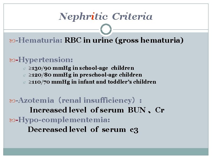 Nephritic Criteria -Hematuria: RBC in urine (gross hematuria) -Hypertension: ≥ 130/90 mm. Hg in Nephritic Criteria -Hematuria: RBC in urine (gross hematuria) -Hypertension: ≥ 130/90 mm. Hg in
