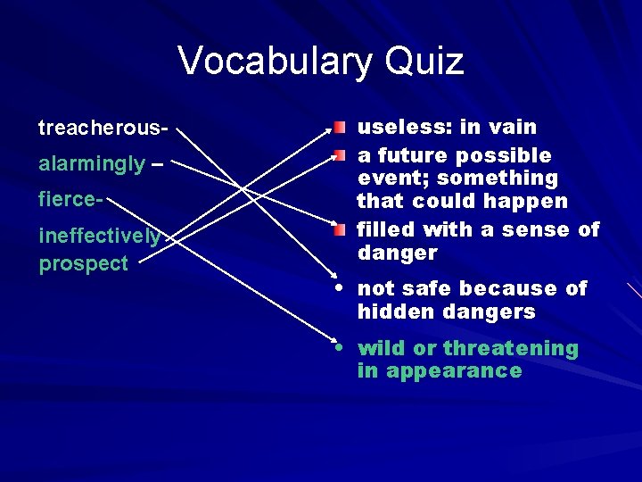 Vocabulary Quiz treacherousalarmingly – fierceineffectively prospect useless: in vain a future possible event; something