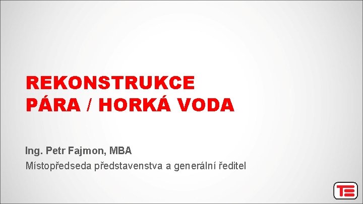REKONSTRUKCE PÁRA / HORKÁ VODA Ing. Petr Fajmon, MBA Místopředseda představenstva a generální ředitel