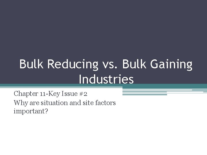 Bulk Reducing vs. Bulk Gaining Industries Chapter 11 -Key Issue #2 Why are situation