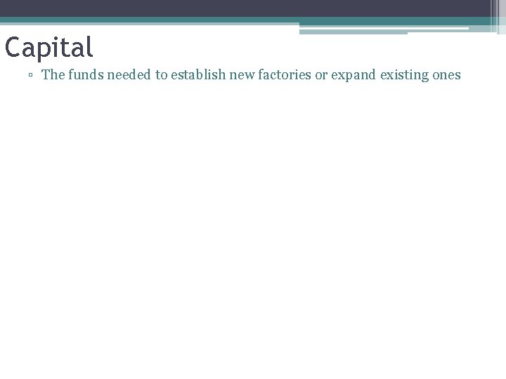 Capital ▫ The funds needed to establish new factories or expand existing ones 