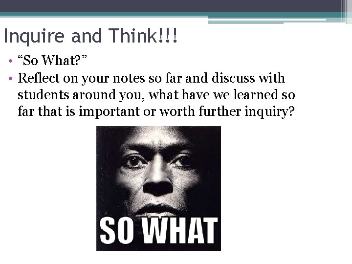 Inquire and Think!!! • “So What? ” • Reflect on your notes so far