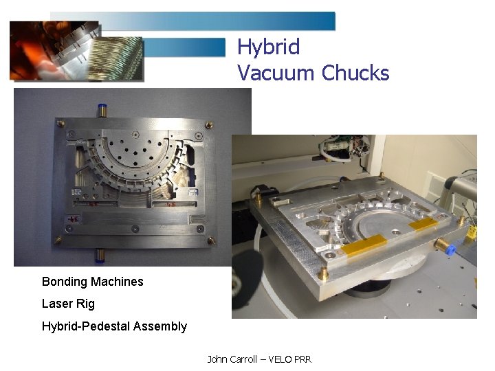 Hybrid Vacuum Chucks Bonding Machines Laser Rig Hybrid-Pedestal Assembly John Carroll – VELO PRR