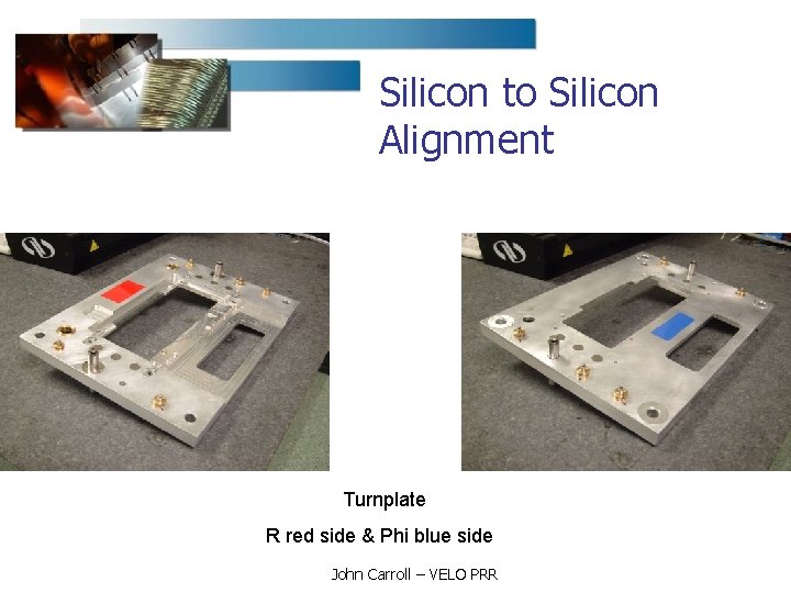 Silicon to Silicon Alignment Turnplate R red side & Phi blue side John Carroll