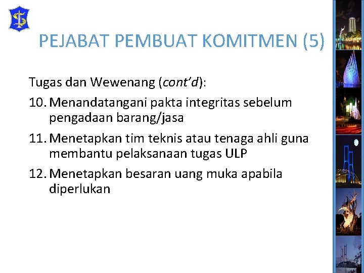 PEJABAT PEMBUAT KOMITMEN (5) Tugas dan Wewenang (cont’d): 10. Menandatangani pakta integritas sebelum pengadaan