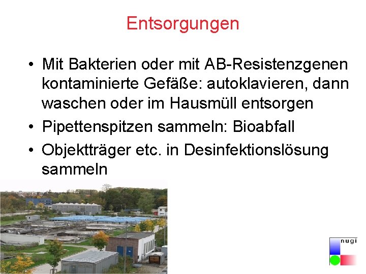 Entsorgungen • Mit Bakterien oder mit AB-Resistenzgenen kontaminierte Gefäße: autoklavieren, dann waschen oder im Entsorgungen • Mit Bakterien oder mit AB-Resistenzgenen kontaminierte Gefäße: autoklavieren, dann waschen oder im