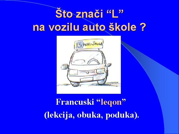 Što znači “L” na vozilu auto škole ? Francuski “leqon” (lekcija, obuka, poduka). 