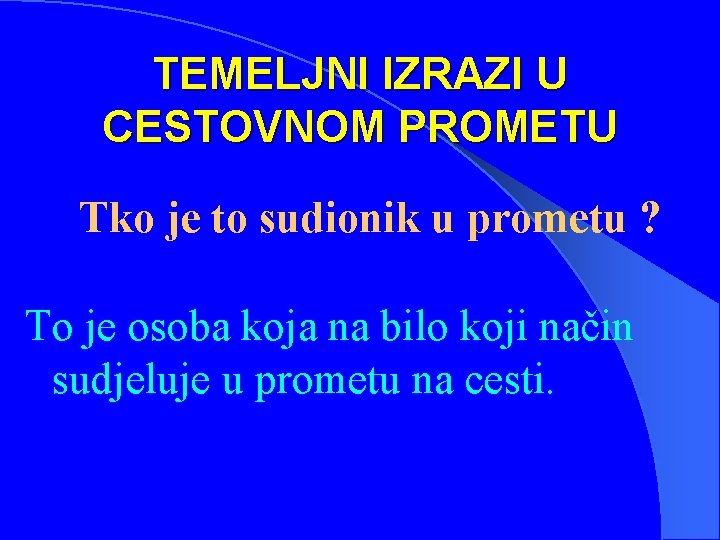 TEMELJNI IZRAZI U CESTOVNOM PROMETU Tko je to sudionik u prometu ? To je