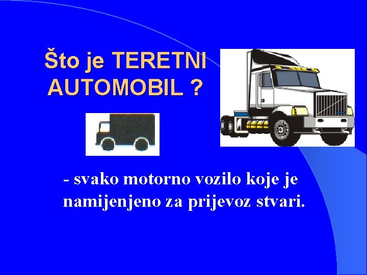 Što je TERETNI AUTOMOBIL ? - svako motorno vozilo koje je namijenjeno za prijevoz