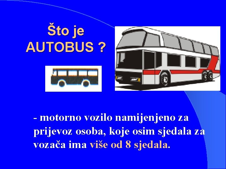 Što je AUTOBUS ? - motorno vozilo namijenjeno za prijevoz osoba, koje osim sjedala