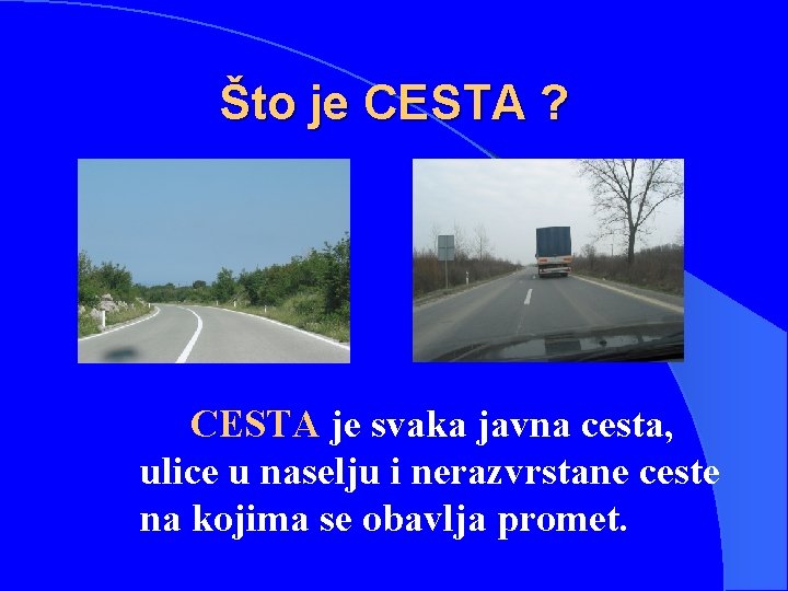 Što je CESTA ? CESTA je svaka javna cesta, ulice u naselju i nerazvrstane