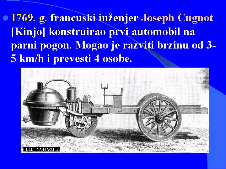 l 1769. g. francuski inženjer Joseph Cugnot [Kinjo] konstruirao prvi automobil na parni pogon.