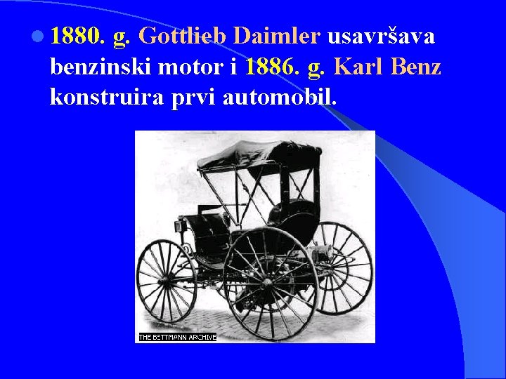 l 1880. g. Gottlieb Daimler usavršava benzinski motor i 1886. g. Karl Benz konstruira