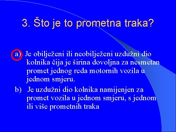 3. Što je to prometna traka? a) Je obilježeni ili neobilježeni uzdužni dio kolnika