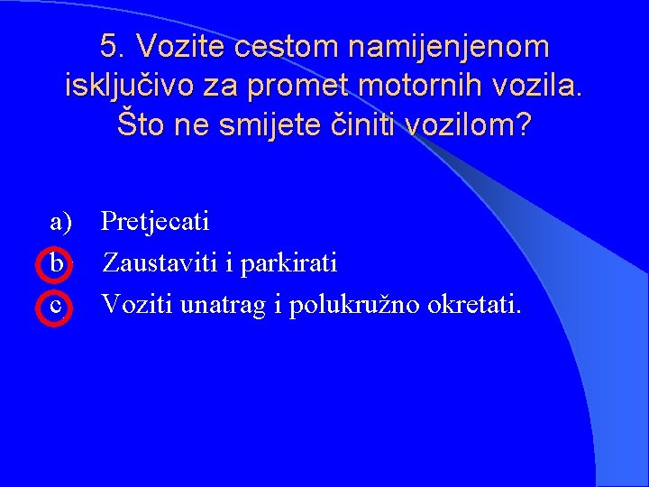 5. Vozite cestom namijenjenom isključivo za promet motornih vozila. Što ne smijete činiti vozilom?